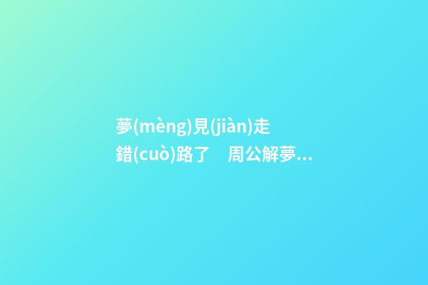 夢(mèng)見(jiàn)走錯(cuò)路了　周公解夢(mèng)之夢(mèng)到走錯(cuò)路了
